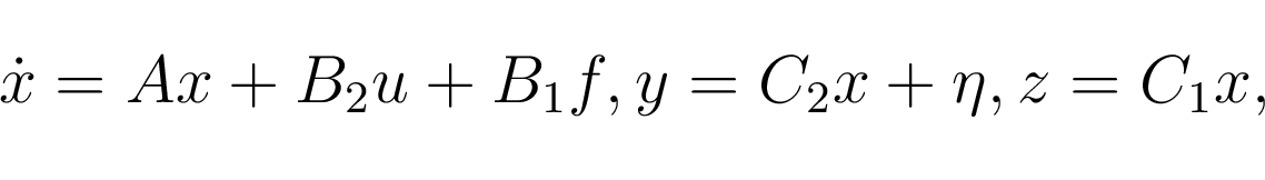 \begin{displaymath}\begin {array}{c} \dot x=Ax+B_2u+B_1f, y=C_2x+\eta, z=C_1x,\\ \end {array}\end{displaymath}