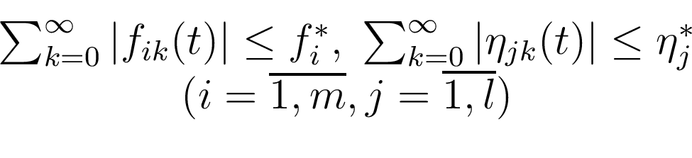 \begin{displaymath}\begin{array}{c} \sum_{k=0}^\infty\vert f_{ik}(t)\vert\le f_...
...\eta_j^* \\ (i=\overline{1,m}, j=\overline{1,l}) \end{array}\end{displaymath}