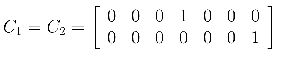 $\displaystyle C_{1} = C_{2}= \left[ \begin{array}{c c c c c c c} 0 & 0 & 0 & 1 & 0 & 0 & 0\\ 0 & 0 & 0 & 0 & 0 & 0 & 1\\ \end {array} \right]$