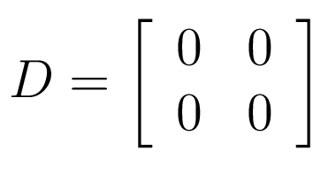 $\displaystyle D = \left[ \begin{array}{c c} 0 & 0\\ 0 & 0\\ \end{array} \right]$