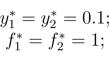 \begin{displaymath}\begin{array}{c} y^{*}_{1} = y^{*}_{2} = 0.1;\\ f^{*}_{1} = f^{*}_{2} = 1;\\ \end{array}\end{displaymath}