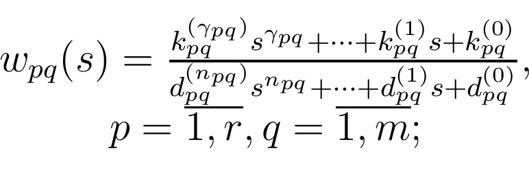 \begin{displaymath}\begin{array}{c} w_{pq}(s)={{k_{pq}^{(\gamma_{pq})}s^{\gamma...
...{pq}^{(0)}}},\\ p=\overline{1,r},q=\overline{1,m}; \end{array}\end{displaymath}