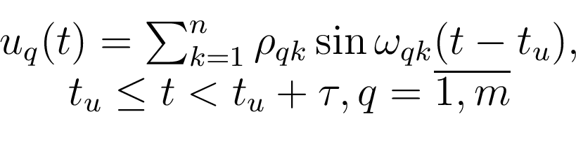 \begin{displaymath}\begin{array}{c} u_q(t)=\sum_{k=1}^{n}\rho_{qk}\sin \omega_{qk}(t-t_u), \\ t_u\le t<t_u+\tau, q=\overline{1,m} \end{array}\end{displaymath}