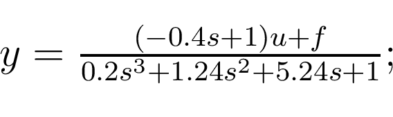 \begin{displaymath}\begin{array}{c} y = {{(-0.4s+1)u + f}\over{0.2s^3+1.24s^2+5.24s+1}}; \end{array}\end{displaymath}