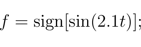 \begin{displaymath}\begin{array}{c} f = \textmd{sign}[\sin(2.1t)]; \end{array}\end{displaymath}