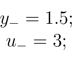 \begin{displaymath}\begin{array}{c} y_{-} = 1.5;\\ u_{-} = 3;\\ \end{array}\end{displaymath}